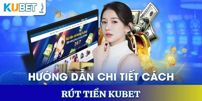 Cách thức rút tiền Kubet về tài khoản cực chi tiết
